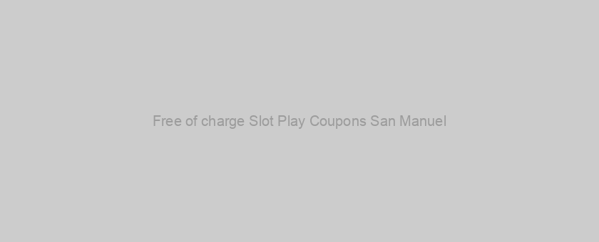 Free of charge Slot Play Coupons San Manuel